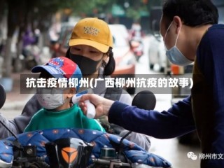 抗击疫情柳州(广西柳州抗疫的故事)
