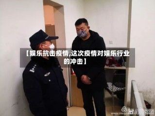 【娱乐抗击疫情,这次疫情对娱乐行业的冲击】