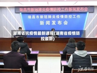 湖南省抗疫情最新通报(湖南省疫情防控最新)