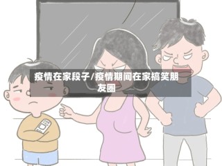 疫情在家段子/疫情期间在家搞笑朋友圈