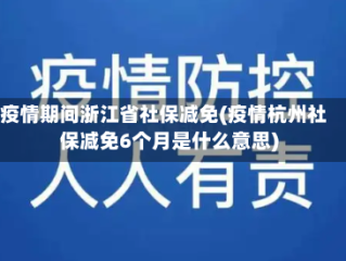 疫情期间浙江省社保减免(疫情杭州社保减免6个月是什么意思)