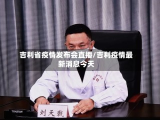 吉利省疫情发布会直播/吉利疫情最新消息今天