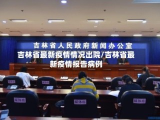 吉林省最新疫情情况出院/吉林省最新疫情报告病例
