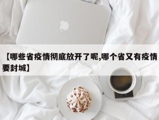 【哪些省疫情彻底放开了呢,哪个省又有疫情要封城】
