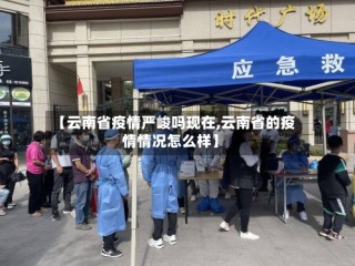 【云南省疫情严峻吗现在,云南省的疫情情况怎么样】