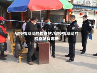 省疫情期间的检查站/省疫情期间的检查站有哪些