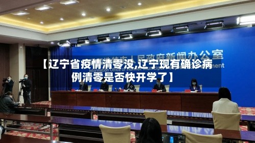 【辽宁省疫情清零没,辽宁现有确诊病例清零是否快开学了】