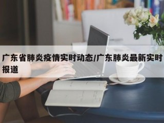 广东省肺炎疫情实时动态/广东肺炎最新实时报道