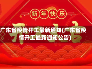 广东省疫情开工最新通知(广东省疫情开工最新通知公告)