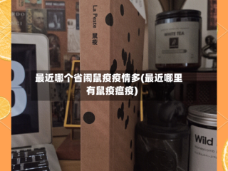 最近哪个省闹鼠疫疫情多(最近哪里有鼠疫瘟疫)