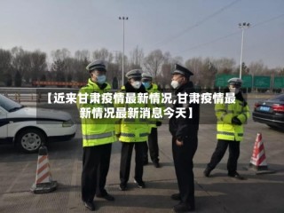 【近来甘肃疫情最新情况,甘肃疫情最新情况最新消息今天】