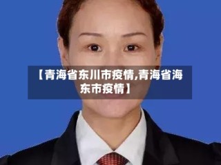 【青海省东川市疫情,青海省海东市疫情】