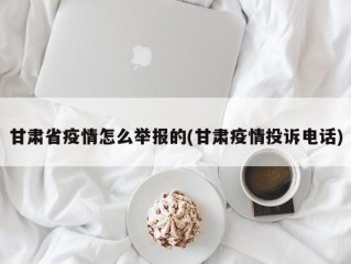 甘肃省疫情怎么举报的(甘肃疫情投诉电话)