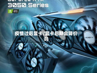 疫情过后显卡/显卡后期会降价吗