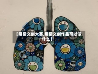 【疫情文创大赛,疫情文创作品可以做什么】