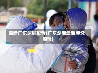 最新广东深圳疫情(广东深圳最新肺炎疫情)