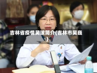 吉林省疫情吴波简介(吉林市吴巍)