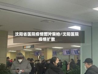 沈阳省医院疫情图片实拍/沈阳医院疫情扩散