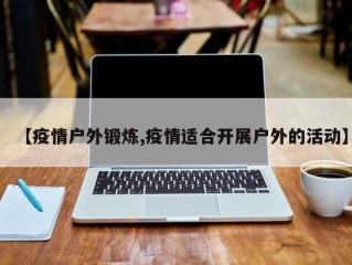 【疫情户外锻炼,疫情适合开展户外的活动】