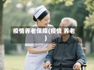 疫情养老保障(疫情 养老)