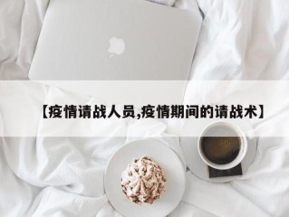 【疫情请战人员,疫情期间的请战术】