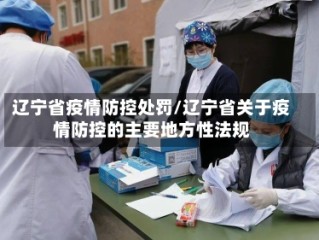 辽宁省疫情防控处罚/辽宁省关于疫情防控的主要地方性法规