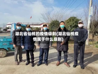 湖北省仙桃的疫情级别(湖北仙桃疫情属于什么级别)