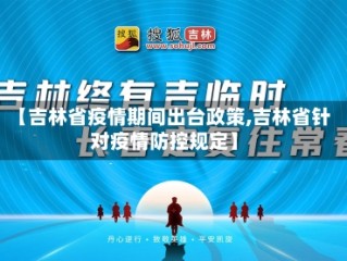 【吉林省疫情期间出台政策,吉林省针对疫情防控规定】