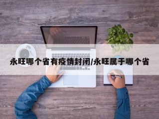 永旺哪个省有疫情封闭/永旺属于哪个省