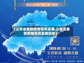 【山东省最新疫情视频直播,山东省最新疫情视频直播回放】