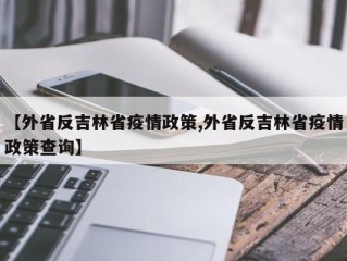 【外省反吉林省疫情政策,外省反吉林省疫情政策查询】