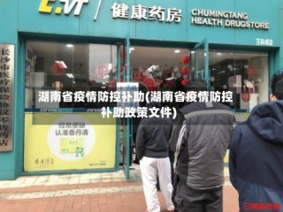湖南省疫情防控补助(湖南省疫情防控补助政策文件)