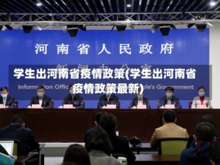 学生出河南省疫情政策(学生出河南省疫情政策最新)