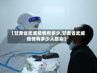 【甘肃省武威疫情有多少,甘肃省武威疫情有多少人感染】