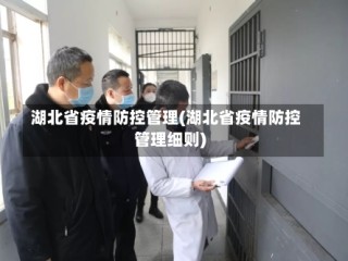 湖北省疫情防控管理(湖北省疫情防控管理细则)