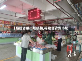 【福建省菜市场疫情,福建省农贸市场】