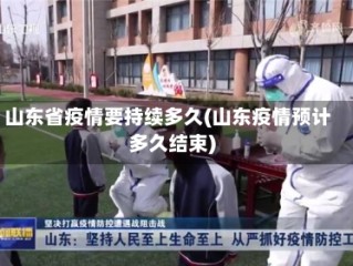 山东省疫情要持续多久(山东疫情预计多久结束)