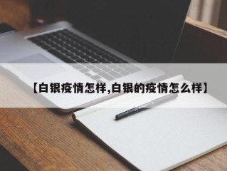 【白银疫情怎样,白银的疫情怎么样】