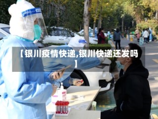 【银川疫情快递,银川快递还发吗】