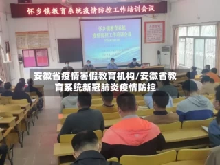 安徽省疫情暑假教育机构/安徽省教育系统新冠肺炎疫情防控