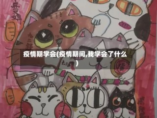 疫情期学会(疫情期间,我学会了什么)