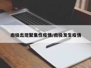 南极出现聚集性疫情/南极发生疫情