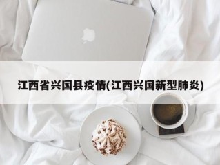 江西省兴国县疫情(江西兴国新型肺炎)