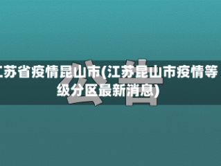 江苏省疫情昆山市(江苏昆山市疫情等级分区最新消息)