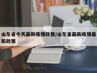 山东省今天最新疫情政策/山东省最新疫情最新政策