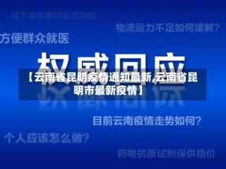 【云南省昆明疫情通知最新,云南省昆明市最新疫情】