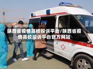 陕西省疫情高校投诉平台/陕西省疫情高校投诉平台官方网站