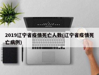 2019辽宁省疫情死亡人数(辽宁省疫情死亡病例)