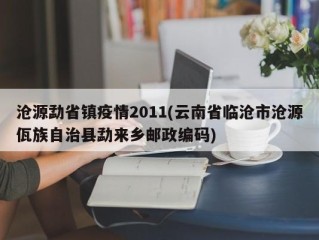 沧源勐省镇疫情2011(云南省临沧市沧源佤族自治县勐来乡邮政编码)