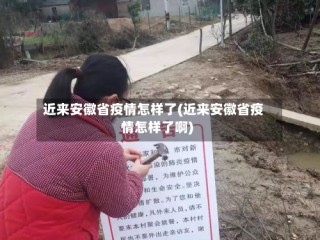 近来安徽省疫情怎样了(近来安徽省疫情怎样了啊)